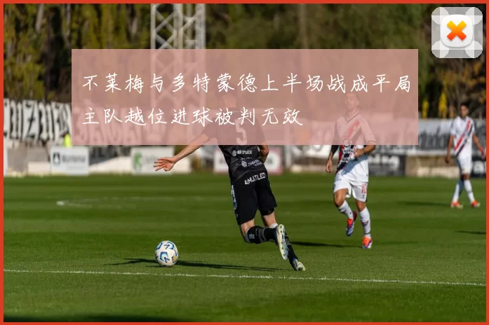 不莱梅与多特蒙德上半场战成平局主队越位进球被判无效
