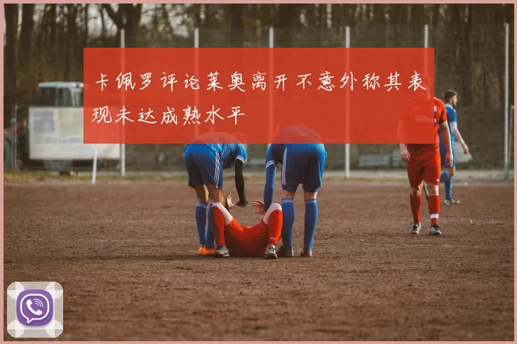 卡佩罗评论莱奥离开不意外称其表现未达成熟水平
