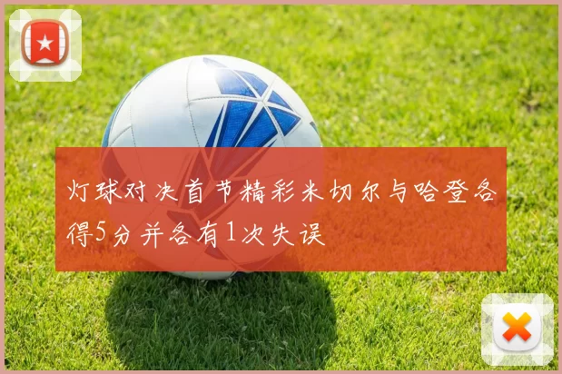 灯球对决首节精彩米切尔与哈登各得5分并各有1次失误