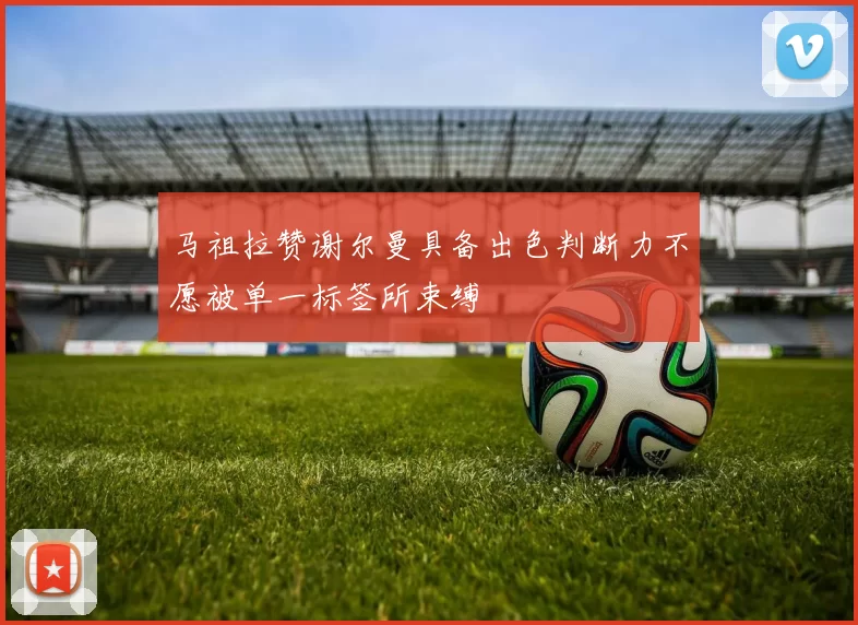 马祖拉赞谢尔曼具备出色判断力不愿被单一标签所束缚