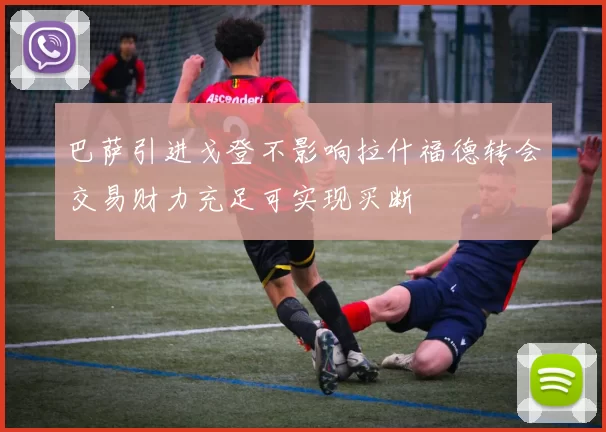 巴萨引进戈登不影响拉什福德转会交易财力充足可实现买断