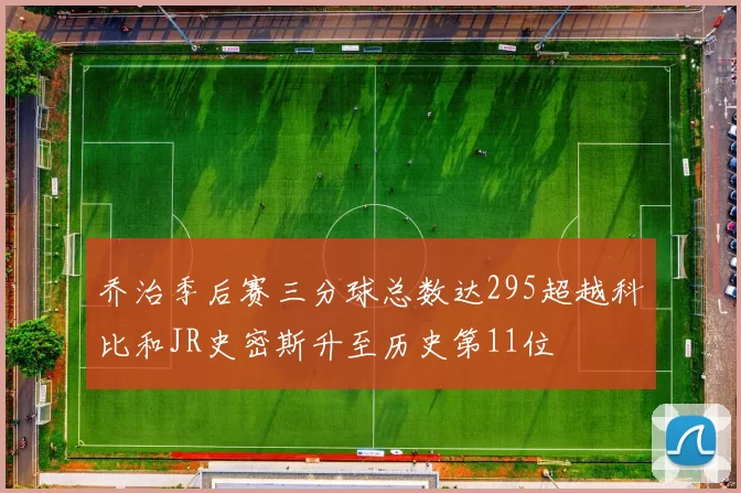 乔治季后赛三分球总数达295超越科比和JR史密斯升至历史第11位