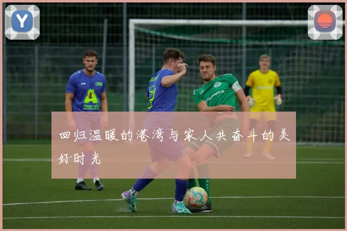 回归温暖的港湾与家人共奋斗的美好时光
