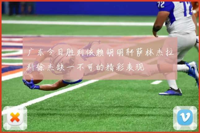 广东今日胜利依赖胡明轩萨林杰拉科徐杰缺一不可的精彩表现